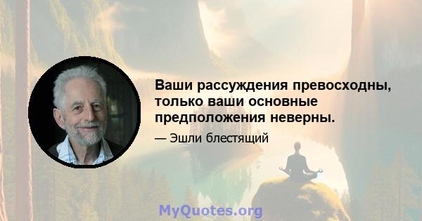 Ваши рассуждения превосходны, только ваши основные предположения неверны.