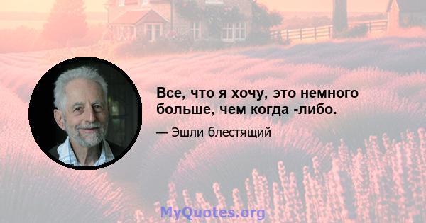 Все, что я хочу, это немного больше, чем когда -либо.