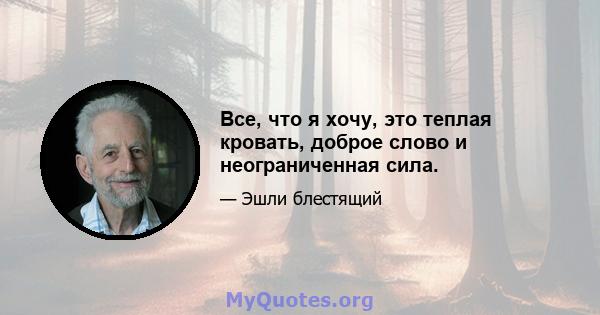 Все, что я хочу, это теплая кровать, доброе слово и неограниченная сила.