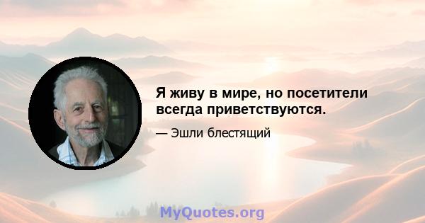 Я живу в мире, но посетители всегда приветствуются.