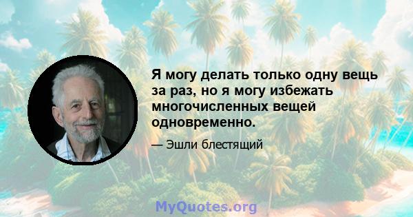 Я могу делать только одну вещь за раз, но я могу избежать многочисленных вещей одновременно.