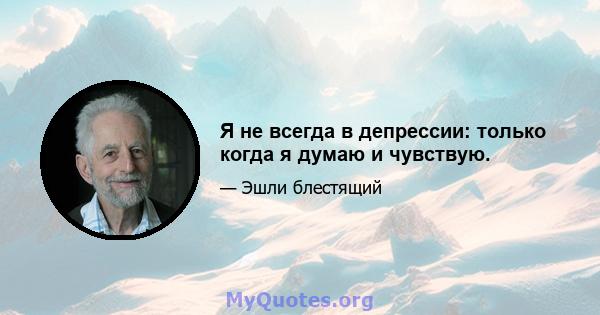 Я не всегда в депрессии: только когда я думаю и чувствую.