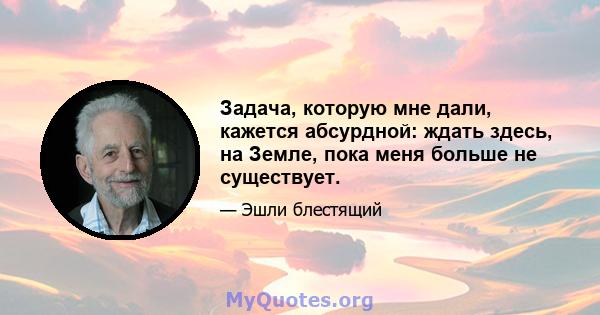 Задача, которую мне дали, кажется абсурдной: ждать здесь, на Земле, пока меня больше не существует.