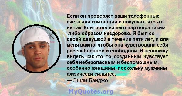 Если он проверяет ваши телефонные счета или квитанции о покупках, что -то не так. Контроль вашего партнера каким -либо образом нездорово. Я был со своей девушкой в ​​течение пяти лет, и для меня важно, чтобы она