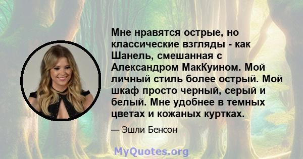 Мне нравятся острые, но классические взгляды - как Шанель, смешанная с Александром МакКуином. Мой личный стиль более острый. Мой шкаф просто черный, серый и белый. Мне удобнее в темных цветах и ​​кожаных куртках.