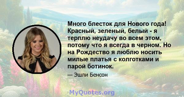 Много блесток для Нового года! Красный, зеленый, белый - я терплю неудачу во всем этом, потому что я всегда в черном. Но на Рождество я люблю носить милые платья с колготками и парой ботинок.