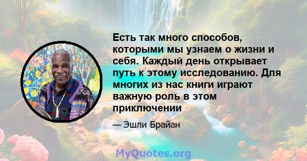 Есть так много способов, которыми мы узнаем о жизни и себя. Каждый день открывает путь к этому исследованию. Для многих из нас книги играют важную роль в этом приключении