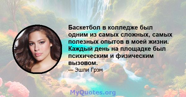 Баскетбол в колледже был одним из самых сложных, самых полезных опытов в моей жизни. Каждый день на площадке был психическим и физическим вызовом.