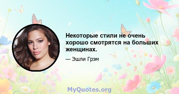 Некоторые стили не очень хорошо смотрятся на больших женщинах.