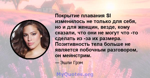 Покрытие плавания SI изменилось не только для себя, но и для женщин, везде, кому сказали, что они не могут что -то сделать из -за их размера. Позитивность тела больше не является побочным разговором, он мейнстрим.