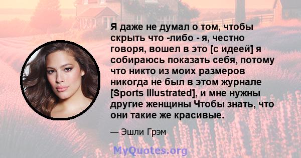 Я даже не думал о том, чтобы скрыть что -либо - я, честно говоря, вошел в это [с идеей] я собираюсь показать себя, потому что никто из моих размеров никогда не был в этом журнале [Sports Illustrated], и мне нужны другие 