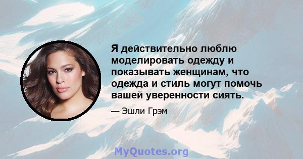 Я действительно люблю моделировать одежду и показывать женщинам, что одежда и стиль могут помочь вашей уверенности сиять.