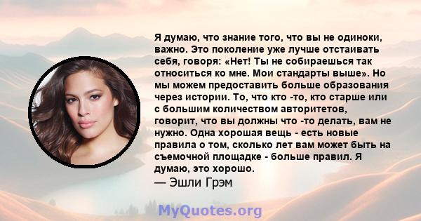 Я думаю, что знание того, что вы не одиноки, важно. Это поколение уже лучше отстаивать себя, говоря: «Нет! Ты не собираешься так относиться ко мне. Мои стандарты выше». Но мы можем предоставить больше образования через