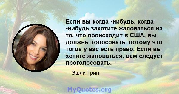 Если вы когда -нибудь, когда -нибудь захотите жаловаться на то, что происходит в США, вы должны голосовать, потому что тогда у вас есть право. Если вы хотите жаловаться, вам следует проголосовать.