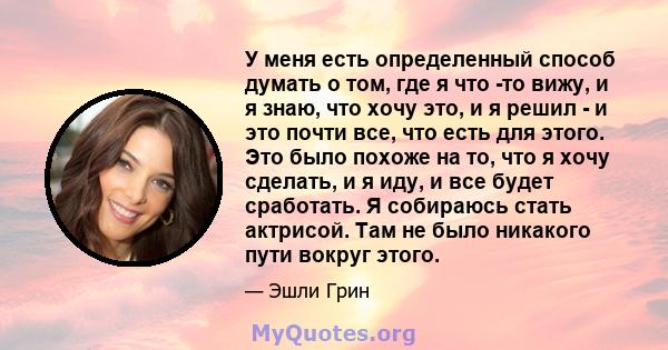 У меня есть определенный способ думать о том, где я что -то вижу, и я знаю, что хочу это, и я решил - и это почти все, что есть для этого. Это было похоже на то, что я хочу сделать, и я иду, и все будет сработать. Я