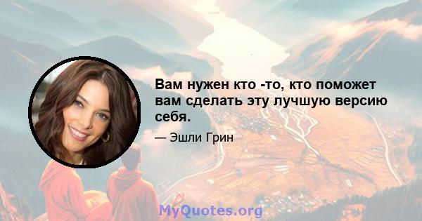 Вам нужен кто -то, кто поможет вам сделать эту лучшую версию себя.