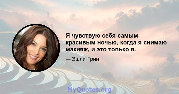 Я чувствую себя самым красивым ночью, когда я снимаю макияж, и это только я.