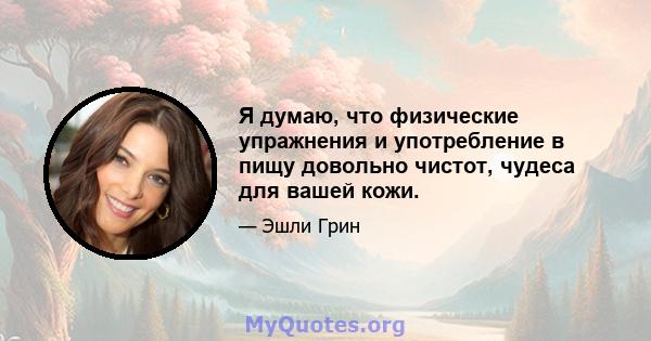 Я думаю, что физические упражнения и употребление в пищу довольно чистот, чудеса для вашей кожи.