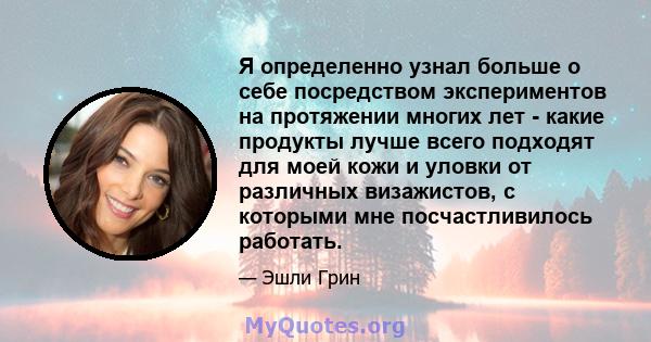 Я определенно узнал больше о себе посредством экспериментов на протяжении многих лет - какие продукты лучше всего подходят для моей кожи и уловки от различных визажистов, с которыми мне посчастливилось работать.