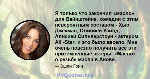 Я только что закончил «масло» для Вайнштейна, комедии с этим невероятным составом - Хью Джекман, Оливией Уайлд, Алисией Сильверстоун - актером All -Star, и это было весело. Мне очень повезло получить все эти