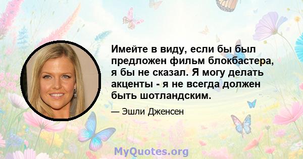 Имейте в виду, если бы был предложен фильм блокбастера, я бы не сказал. Я могу делать акценты - я не всегда должен быть шотландским.