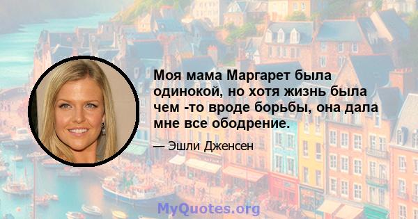 Моя мама Маргарет была одинокой, но хотя жизнь была чем -то вроде борьбы, она дала мне все ободрение.