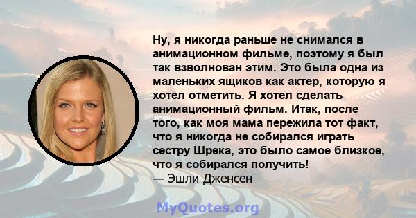 Ну, я никогда раньше не снимался в анимационном фильме, поэтому я был так взволнован этим. Это была одна из маленьких ящиков как актер, которую я хотел отметить. Я хотел сделать анимационный фильм. Итак, после того, как 