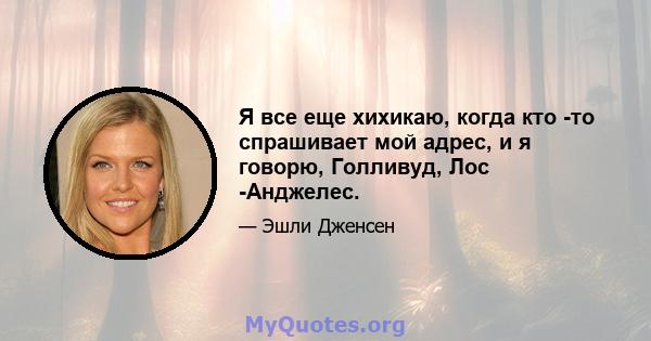 Я все еще хихикаю, когда кто -то спрашивает мой адрес, и я говорю, Голливуд, Лос -Анджелес.