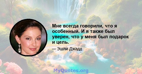 Мне всегда говорили, что я особенный. И я также был уверен, что у меня был подарок и цель.