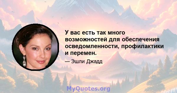 У вас есть так много возможностей для обеспечения осведомленности, профилактики и перемен.