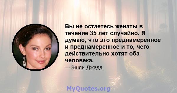 Вы не остаетесь женаты в течение 35 лет случайно. Я думаю, что это преднамеренное и преднамеренное и то, чего действительно хотят оба человека.