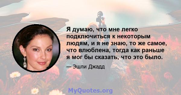 Я думаю, что мне легко подключиться к некоторым людям, и я не знаю, то же самое, что влюблена, тогда как раньше я мог бы сказать, что это было.