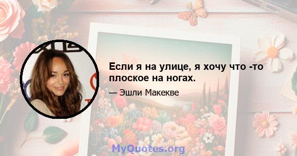 Если я на улице, я хочу что -то плоское на ногах.