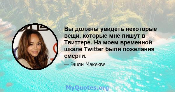 Вы должны увидеть некоторые вещи, которые мне пишут в Твиттере. На моем временной шкале Twitter были пожелания смерти.