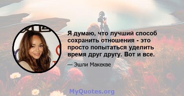 Я думаю, что лучший способ сохранить отношения - это просто попытаться уделить время друг другу. Вот и все.