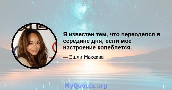 Я известен тем, что переоделся в середине дня, если мое настроение колеблется.