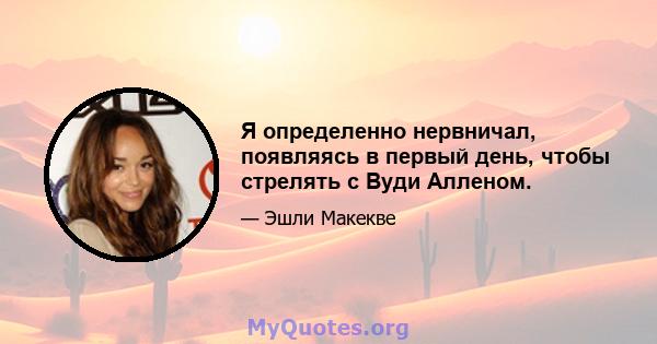 Я определенно нервничал, появляясь в первый день, чтобы стрелять с Вуди Алленом.