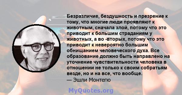 Безразличие, бездушность и презрение к тому, что многие люди проявляют к животным, сначала злой, потому что это приводит к большим страданиям у животных, а во -вторых, потому что это приводит к невероятно большим