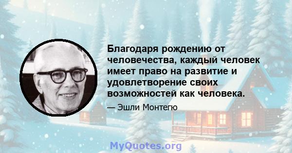 Благодаря рождению от человечества, каждый человек имеет право на развитие и удовлетворение своих возможностей как человека.