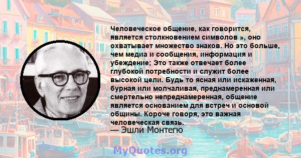 Человеческое общение, как говорится, является столкновением символов », оно охватывает множество знаков. Но это больше, чем медиа и сообщения, информация и убеждение; Это также отвечает более глубокой потребности и