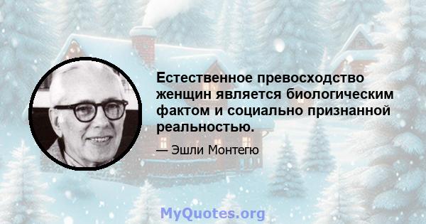 Естественное превосходство женщин является биологическим фактом и социально признанной реальностью.