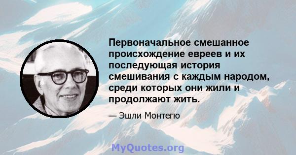 Первоначальное смешанное происхождение евреев и их последующая история смешивания с каждым народом, среди которых они жили и продолжают жить.