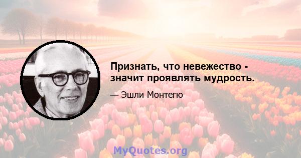 Признать, что невежество - значит проявлять мудрость.