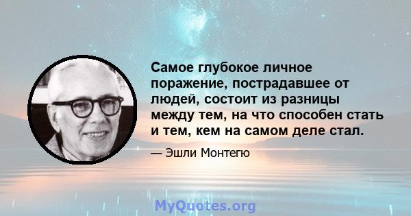 Самое глубокое личное поражение, пострадавшее от людей, состоит из разницы между тем, на что способен стать и тем, кем на самом деле стал.