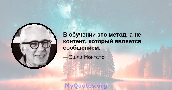 В обучении это метод, а не контент, который является сообщением.