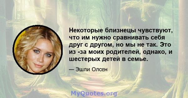 Некоторые близнецы чувствуют, что им нужно сравнивать себя друг с другом, но мы не так. Это из -за моих родителей, однако, и шестерых детей в семье.