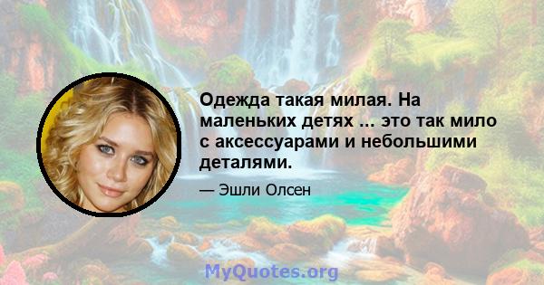 Одежда такая милая. На маленьких детях ... это так мило с аксессуарами и небольшими деталями.