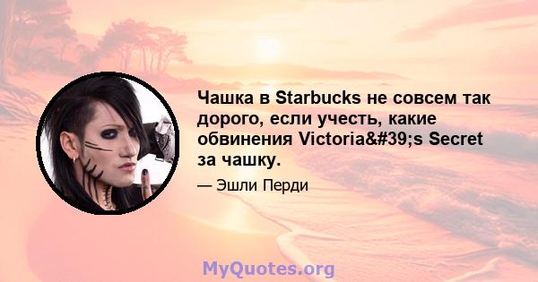 Чашка в Starbucks не совсем так дорого, если учесть, какие обвинения Victoria's Secret за чашку.