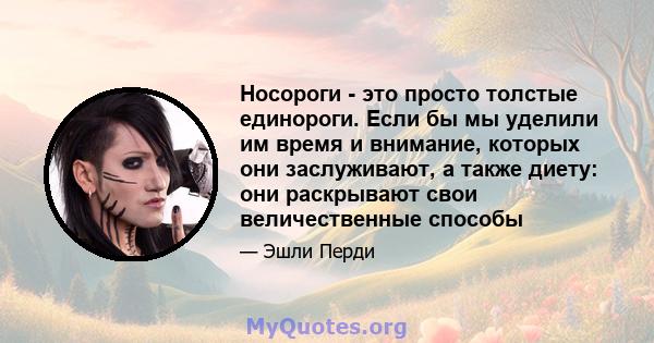 Носороги - это просто толстые единороги. Если бы мы уделили им время и внимание, которых они заслуживают, а также диету: они раскрывают свои величественные способы