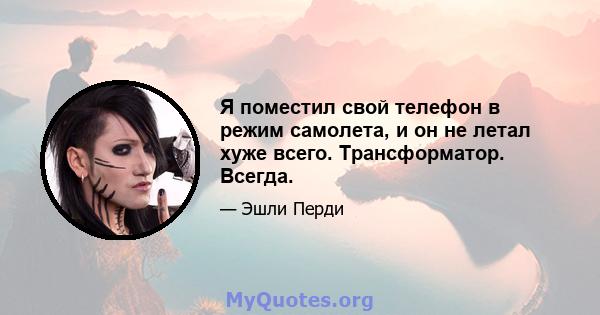 Я поместил свой телефон в режим самолета, и он не летал хуже всего. Трансформатор. Всегда.